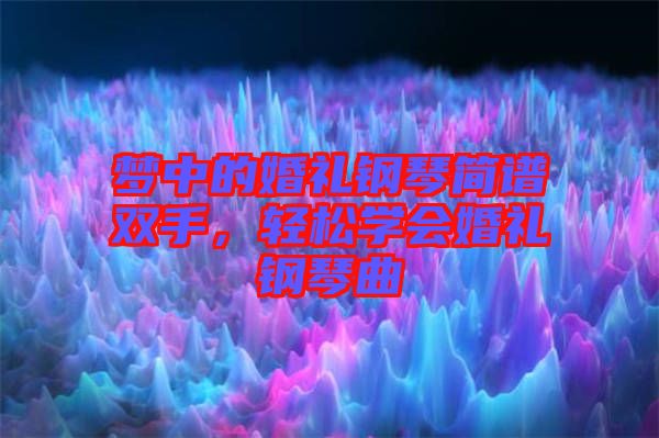 夢中的婚禮鋼琴簡譜雙手，輕松學(xué)會婚禮鋼琴曲