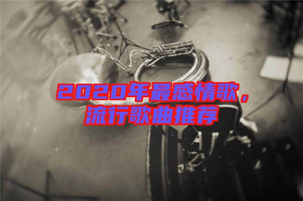2020年最感情歌，流行歌曲推薦