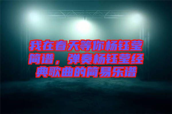 我在春天等你楊鈺瑩簡譜，彈奏楊鈺瑩經(jīng)典歌曲的簡易樂譜