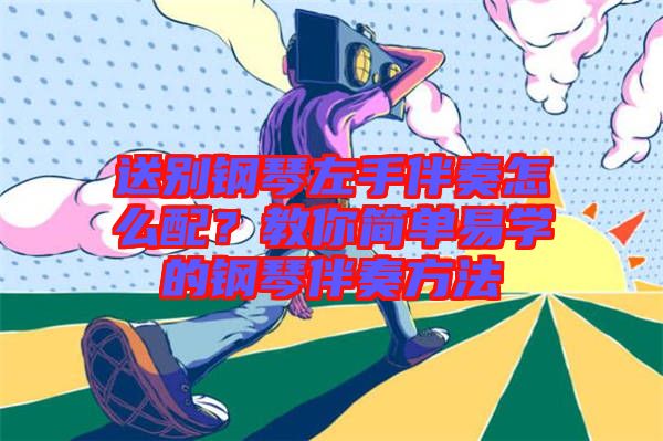 送別鋼琴左手伴奏怎么配？教你簡單易學(xué)的鋼琴伴奏方法