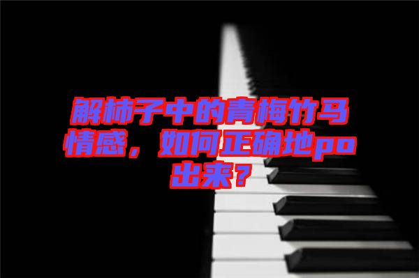 解柿子中的青梅竹馬情感，如何正確地po出來？