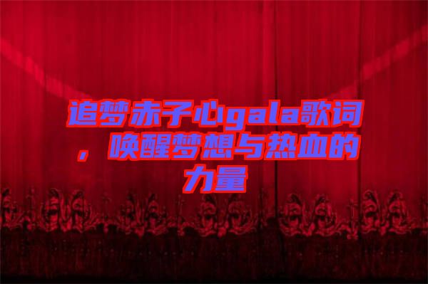 追夢赤子心gala歌詞，喚醒夢想與熱血的力量