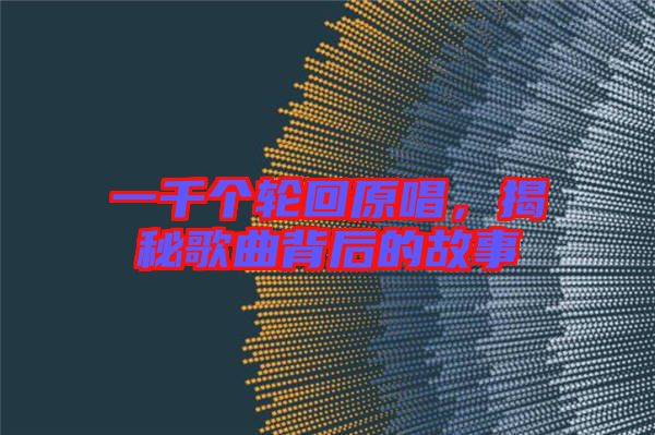 一千個(gè)輪回原唱，揭秘歌曲背后的故事