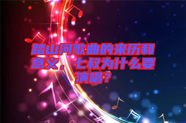 踏山河歌曲的來歷和意義，七叔為什么要演唱？