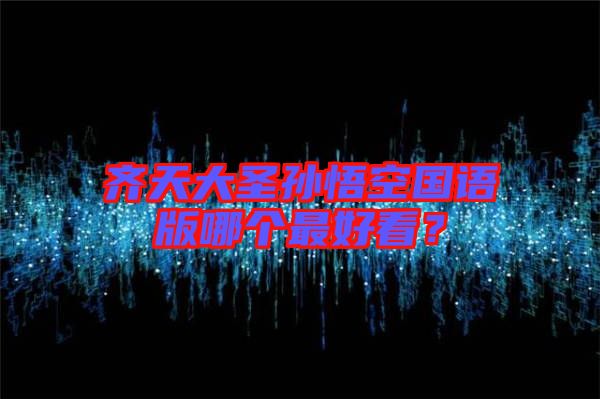 齊天大圣孫悟空國(guó)語(yǔ)版哪個(gè)最好看？