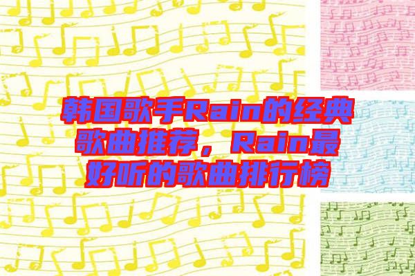 韓國歌手Rain的經(jīng)典歌曲推薦，Rain最好聽的歌曲排行榜