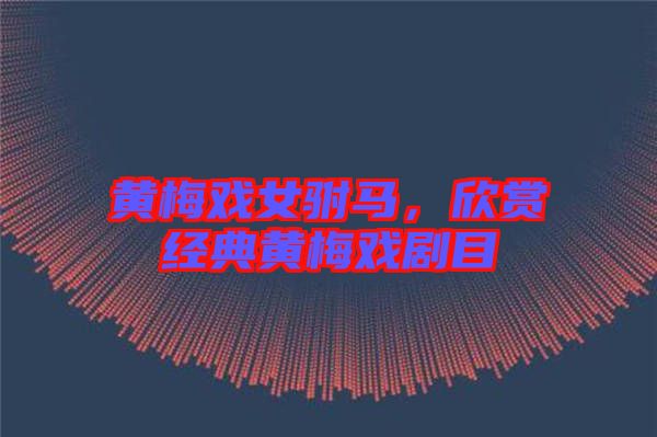 黃梅戲女駙馬，欣賞經(jīng)典黃梅戲劇目