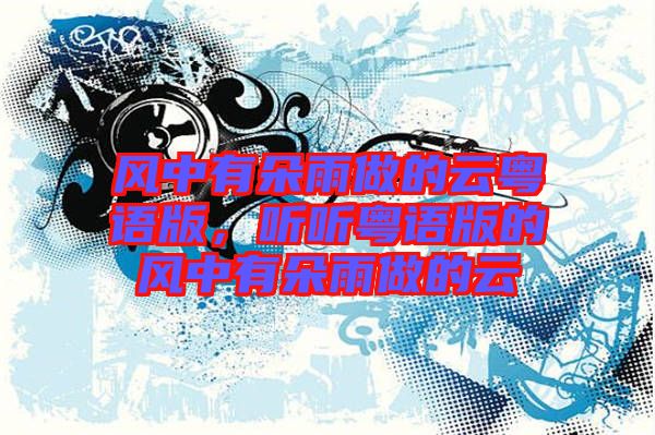 風(fēng)中有朵雨做的云粵語(yǔ)版，聽聽粵語(yǔ)版的風(fēng)中有朵雨做的云