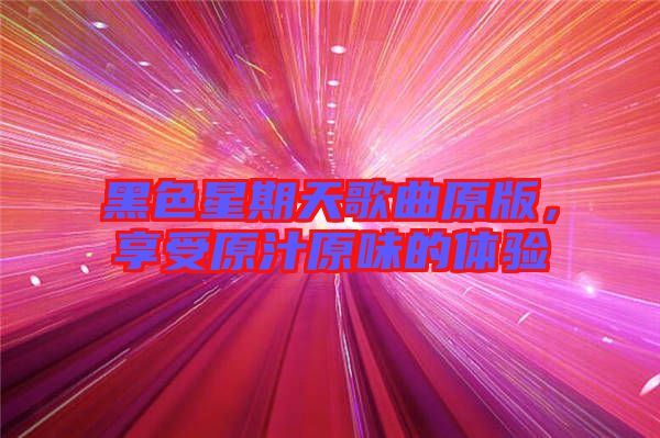 黑色星期天歌曲原版，享受原汁原味的體驗(yàn)