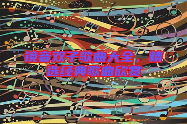 鏡音雙子歌曲大全，精選經(jīng)典歌曲欣賞
