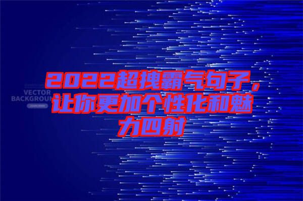 2022超拽霸氣句子，讓你更加個性化和魅力四射