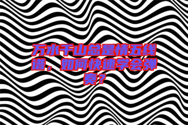 萬水千山總是情五線譜，如何快速學(xué)會彈奏？