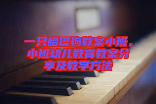 一只哈巴狗教案小班，小班幼兒教育教案分享及教學(xué)方法