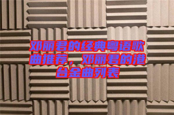 鄧麗君的經(jīng)典粵語歌曲推薦，鄧麗君的港臺金曲列表