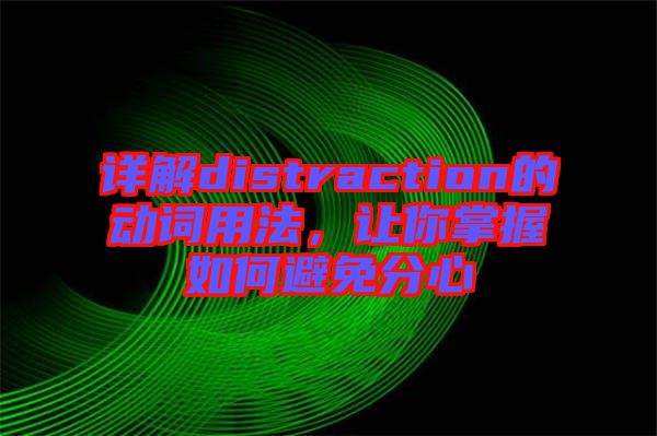 詳解distraction的動(dòng)詞用法，讓你掌握如何避免分心
