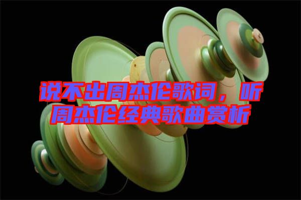 說(shuō)不出周杰倫歌詞，聽(tīng)周杰倫經(jīng)典歌曲賞析