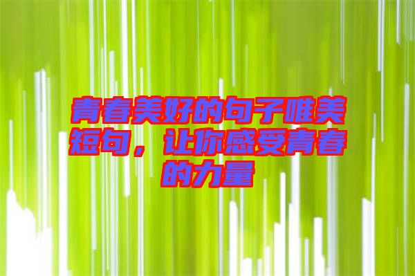 青春美好的句子唯美短句，讓你感受青春的力量