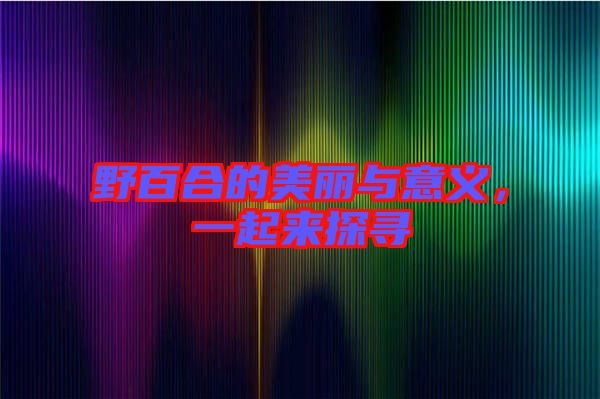 野百合的美麗與意義，一起來(lái)探尋