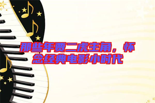 那些年賈二虎主角，懷念經(jīng)典電影小時代