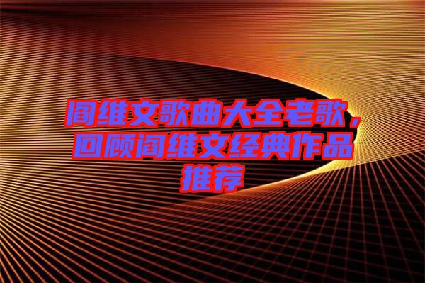閻維文歌曲大全老歌，回顧閻維文經(jīng)典作品推薦