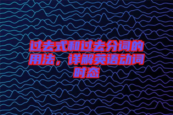 過去式和過去分詞的用法，詳解英語動詞時(shí)態(tài)