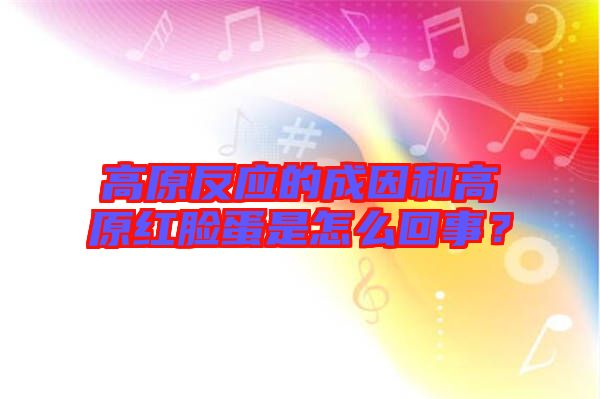 高原反應的成因和高原紅臉蛋是怎么回事？