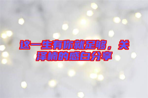 這一生有你就足夠，關(guān)澤楠的感白分享