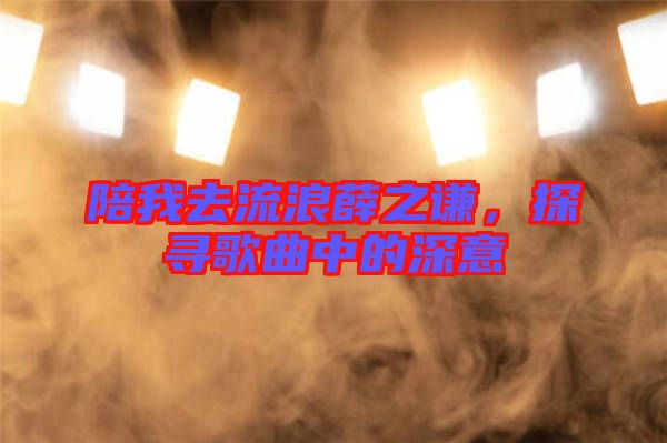 陪我去流浪薛之謙，探尋歌曲中的深意