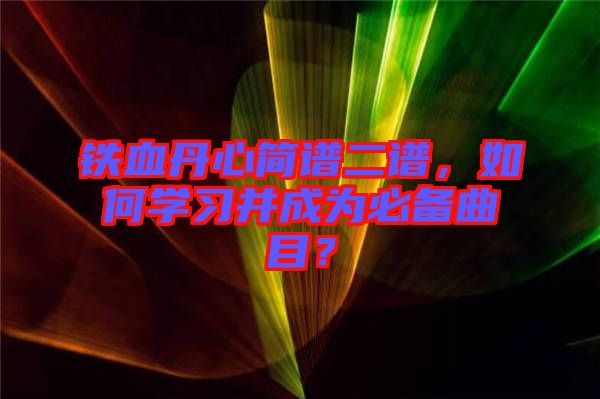 鐵血丹心簡譜二譜，如何學習并成為必備曲目？
