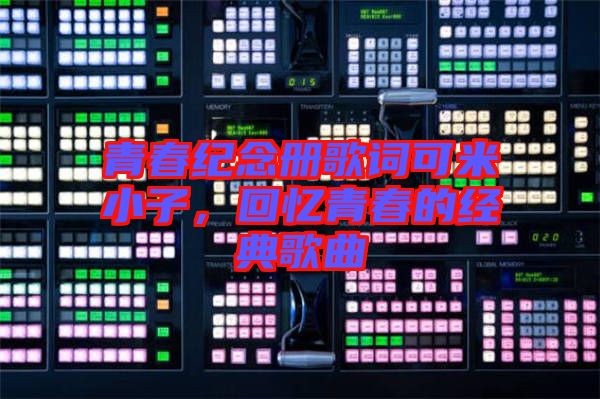 青春紀(jì)念冊(cè)歌詞可米小子，回憶青春的經(jīng)典歌曲