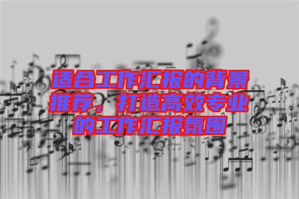 適合工作匯報(bào)的背景推薦，打造高效專業(yè)的工作匯報(bào)氛圍