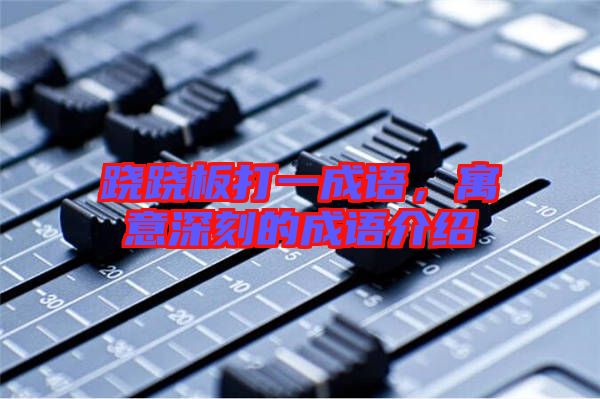 蹺蹺板打一成語，寓意深刻的成語介紹