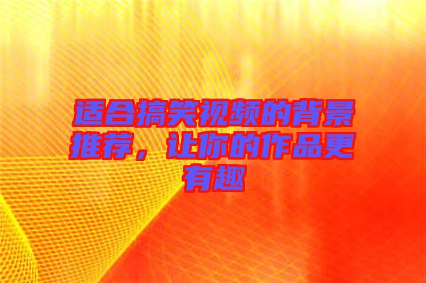 適合搞笑視頻的背景推薦，讓你的作品更有趣