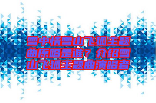 雪中情雪山飛狐主題曲原唱是誰(shuí)？介紹雪山飛狐主題曲演唱者