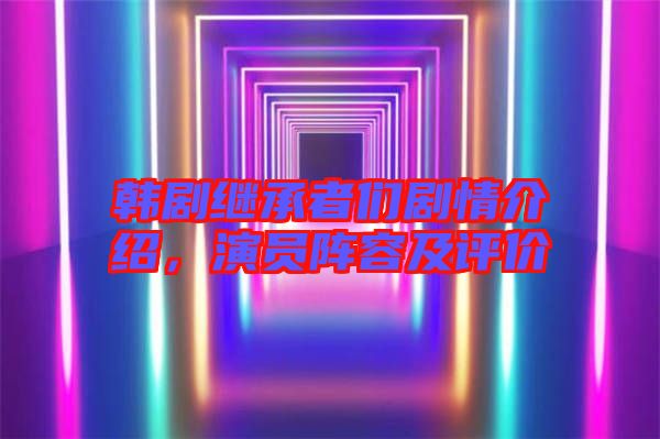 韓劇繼承者們劇情介紹，演員陣容及評價