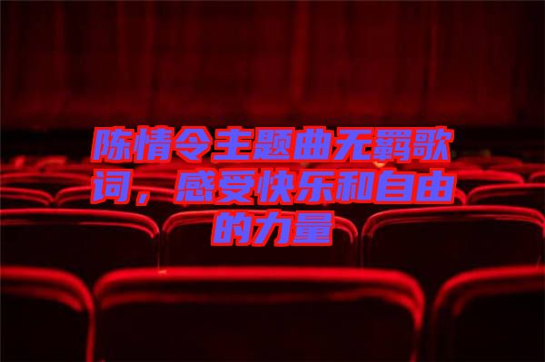 陳情令主題曲無羈歌詞，感受快樂和自由的力量