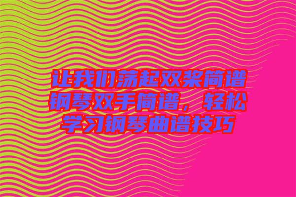 讓我們蕩起雙槳簡(jiǎn)譜鋼琴雙手簡(jiǎn)譜，輕松學(xué)習(xí)鋼琴曲譜技巧