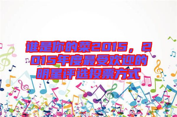 誰是你的菜2015，2015年度最受歡迎的明星評選投票方式