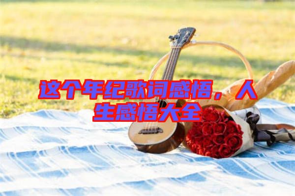 這個年紀歌詞感悟，人生感悟大全