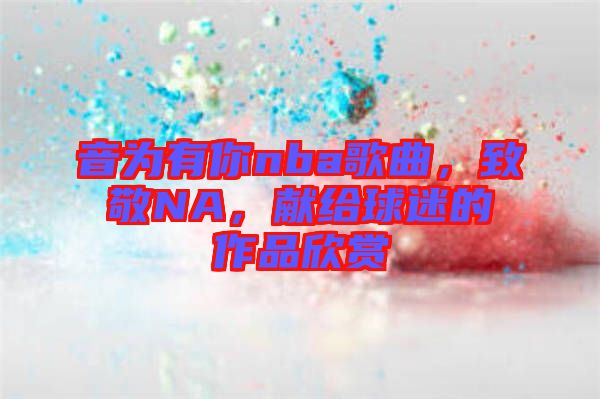 音為有你nba歌曲，致敬NA，獻給球迷的作品欣賞