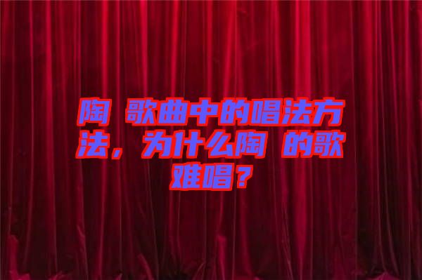 陶喆歌曲中的唱法方法，為什么陶喆的歌難唱？