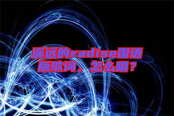 遙遠的radise國語版歌詞，怎么唱？
