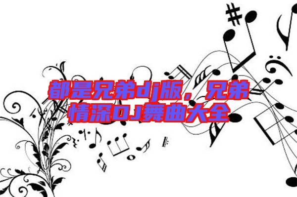 都是兄弟dj版，兄弟情深DJ舞曲大全