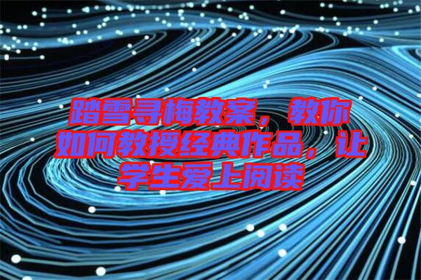 踏雪尋梅教案，教你如何教授經(jīng)典作品，讓學生愛上閱讀