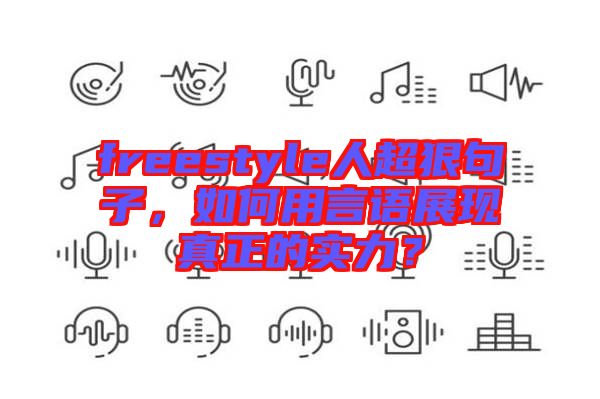 freestyle人超狠句子，如何用言語(yǔ)展現(xiàn)真正的實(shí)力？