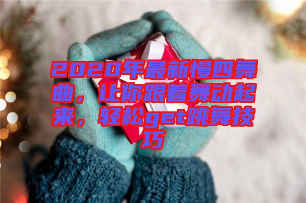 2020年最新慢四舞曲，讓你跟著舞動(dòng)起來(lái)，輕松get跳舞技巧