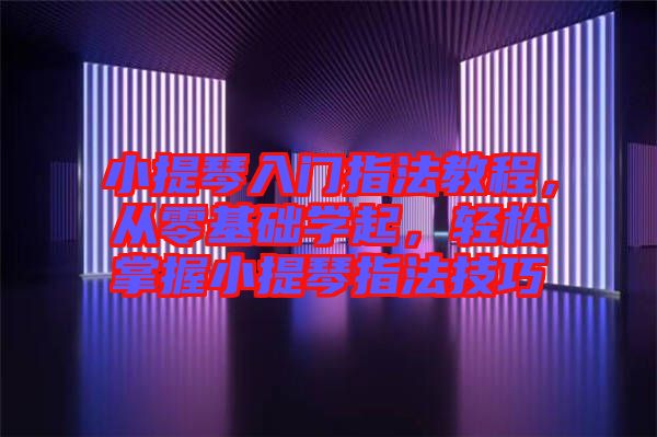 小提琴入門(mén)指法教程，從零基礎(chǔ)學(xué)起，輕松掌握小提琴指法技巧