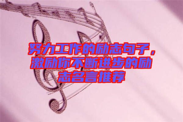 努力工作的勵志句子，激勵你不斷進步的勵志名言推薦