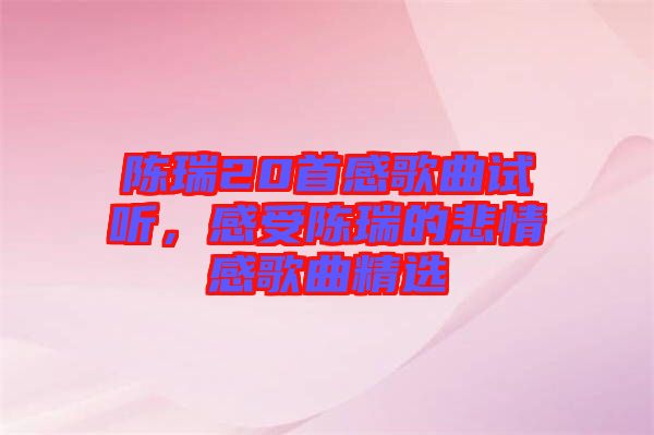 陳瑞20首感歌曲試聽，感受陳瑞的悲情感歌曲精選
