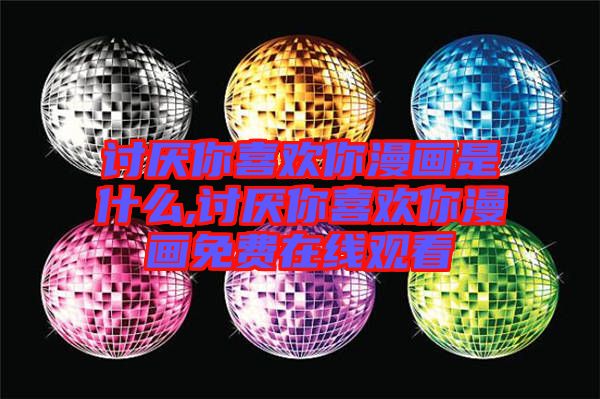 討厭你喜歡你漫畫是什么,討厭你喜歡你漫畫免費(fèi)在線觀看